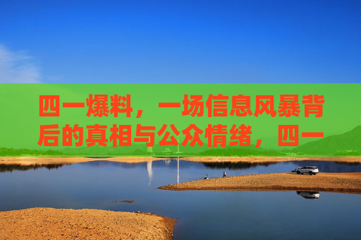 四一爆料,一场信息风暴背后的真相与公众情绪,四一爆料,风暴背后的真相与公众情绪 四一爆料,一场信息风暴背后的真相与公众情绪,四一爆料,风暴背后的真相与公众情绪
