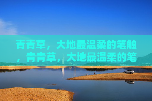 青青草,大地最温柔的笔触,青青草,大地最温柔的笔触 青青草,大地最温柔的笔触,青青草,大地最温柔的笔触