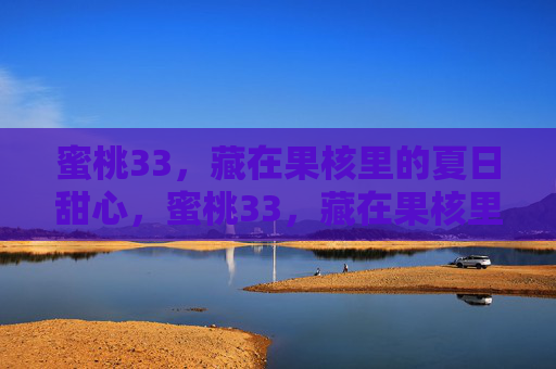 蜜桃33,藏在果核里的夏日甜心,蜜桃33,藏在果核里的夏日甜心 蜜桃33,藏在果核里的夏日甜心,蜜桃33,藏在果核里的夏日甜心