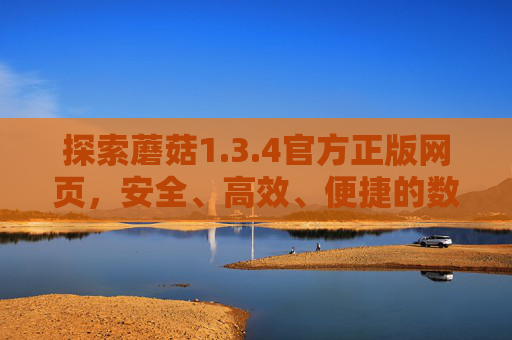 探索蘑菇1.3.4官方正版网页,安全、高效、便捷的数字服务平台,蘑菇1.3.4官方正版,安全高效便捷的数字服务平台 探索蘑菇1.3.4官方正版网页,安全、高效、便捷的数字服务平台,蘑菇1.3.4官方正版,安全高效便捷的数字服务平台