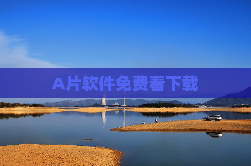 A片软件免费看下载 A片软件免费看下载