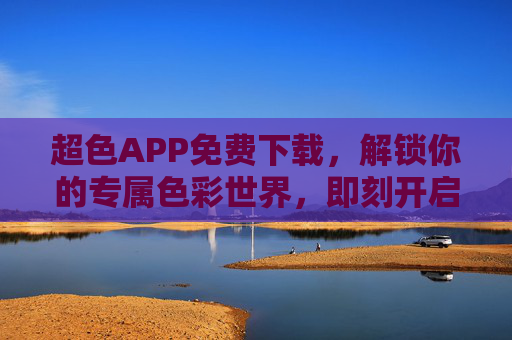 超色APP免费下载,解锁你的专属色彩世界,即刻开启创意之旅!超色APP免费下载,解锁专属色彩,开启创意之旅 超色APP免费下载,解锁你的专属色彩世界,即刻开启创意之旅!超色APP免费下载,解锁专属色彩,开启创意之旅
