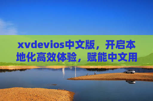xvdevios中文版,开启本地化高效体验,赋能中文用户生态,xvdevios中文版,本地化高效体验,赋能中文用户生态 xvdevios中文版,开启本地化高效体验,赋能中文用户生态,xvdevios中文版,本地化高效体验,赋能中文用户生态