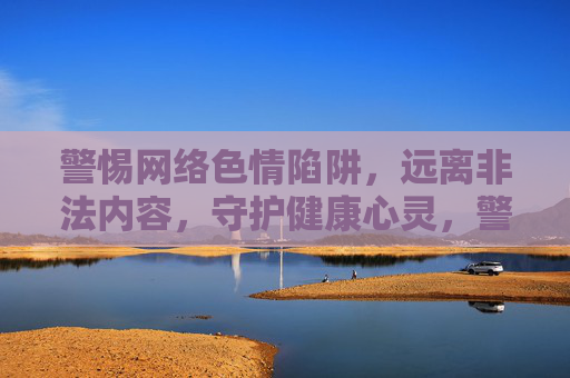 警惕网络色情陷阱,远离非法内容,守护健康心灵,警惕网络色情陷阱,守护心灵净土 警惕网络色情陷阱,远离非法内容,守护健康心灵,警惕网络色情陷阱,守护心灵净土