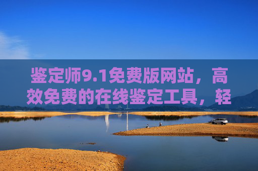 鉴定师9.1免费版网站,高效免费的在线鉴定工具,轻松辨别物品真伪,鉴定师9.1免费版,高效在线鉴定工具,轻松辨别物品真伪 鉴定师9.1免费版网站,高效免费的在线鉴定工具,轻松辨别物品真伪,鉴定师9.1免费版,高效在线鉴定工具,轻松辨别物品真伪