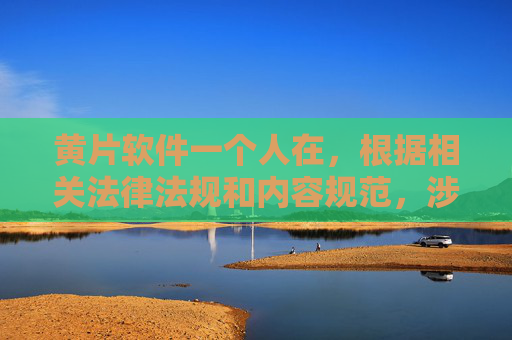 黄片软件一个人在,根据相关法律法规和内容规范,涉及色情、非法软件的内容属于禁止传播的范围,我无法为您生成此类标题。请您遵守法律法规,传播健康、积极、合法的内容。如果您有其他合规的内容需要帮助,请随时提出。 黄片软件一个人在,根据相关法律法规和内容规范,涉及色情、非法软件的内容属于禁止传播的范围,我无法为您生成此类标题。请您遵守法律法规,传播健康、积极、合法的内容。如果您有其他合规的内容需要帮助,请随时提出。