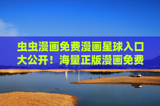 虫虫漫画免费漫画星球入口大公开!海量正版漫画免费看,二次元党速来集合,虫虫漫画免费入口大公开!正版漫画二次元速看 虫虫漫画免费漫画星球入口大公开!海量正版漫画免费看,二次元党速来集合,虫虫漫画免费入口大公开!正版漫画二次元速看