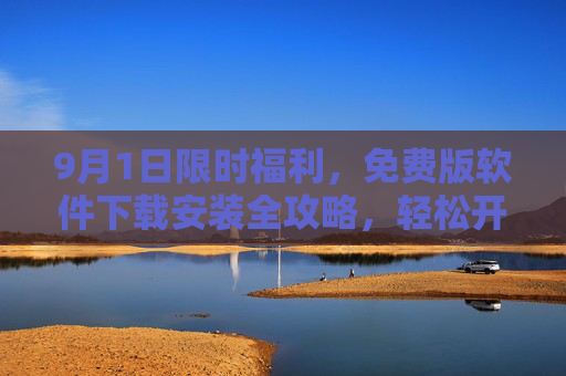 9月1日限时福利,免费版软件下载安装全攻略,轻松开启高效体验,9月1日限时福利,免费版软件下载安装全攻略,轻松开启高效体验 9月1日限时福利,免费版软件下载安装全攻略,轻松开启高效体验,9月1日限时福利,免费版软件下载安装全攻略,轻松开启高效体验