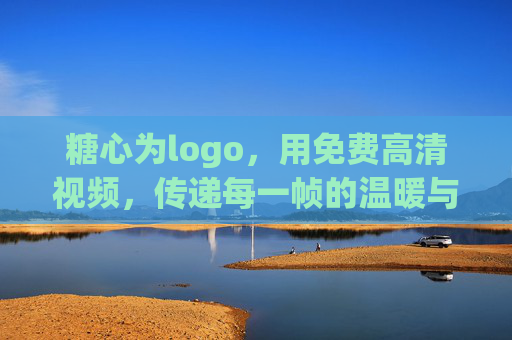糖心为logo,用免费高清视频,传递每一帧的温暖与品质,糖心帧暖,免费高清视频,传递每一帧温暖与品质 糖心为logo,用免费高清视频,传递每一帧的温暖与品质,糖心帧暖,免费高清视频,传递每一帧温暖与品质