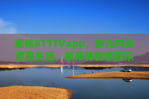蜜桃811TVapp,多元内容点亮生活,视频体验焕新乐趣 蜜桃811TVapp,多元内容点亮生活,视频体验焕新乐趣