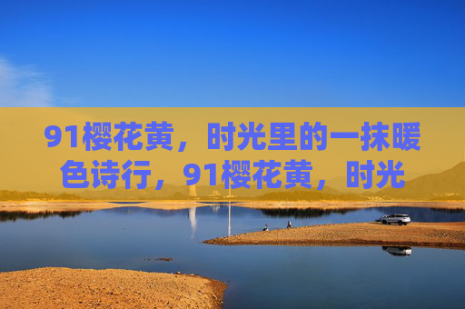 91樱花黄,时光里的一抹暖色诗行,91樱花黄,时光里的暖色诗行 91樱花黄,时光里的一抹暖色诗行,91樱花黄,时光里的暖色诗行