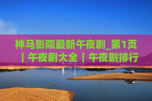 神马影院最新午夜剧_第1页|午夜剧大全|午夜剧排行榜前十名,深夜治愈/刺激剧单速递,神马影院最新午夜剧,排行榜前十名与深夜治愈刺激剧单 神马影院最新午夜剧_第1页|午夜剧大全|午夜剧排行榜前十名,深夜治愈/刺激剧单速递,神马影院最新午夜剧,排行榜前十名与深夜治愈刺激剧单