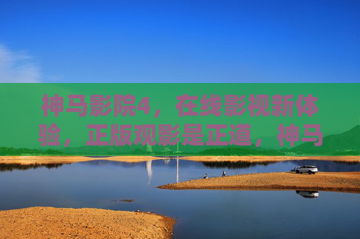 神马影院4,在线影视新体验,正版观影是正道,神马影院4,正版观影新体验,正道之选 神马影院4,在线影视新体验,正版观影是正道,神马影院4,正版观影新体验,正道之选