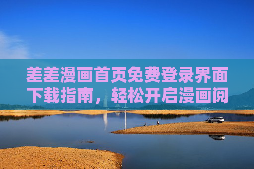 差差漫画首页免费登录界面下载指南，轻松开启漫画阅读之旅，差差漫画免费登录下载指南，轻松开启漫画阅读之旅