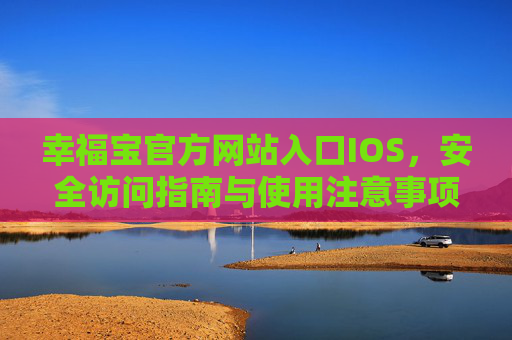 幸福宝官方网站入口IOS，安全访问指南与使用注意事项，幸福宝IOS官方入口，安全访问指南与使用注意事项