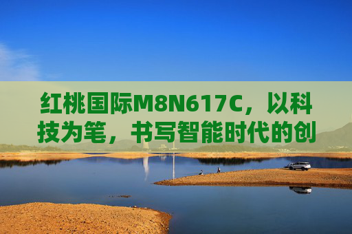 红桃国际M8N617C，以科技为笔，书写智能时代的创新答卷，红桃国际M8N617C，科技为笔，书写智能时代创新答卷