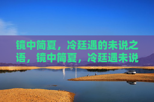 镜中简夏，冷廷遇的未说之语，镜中简夏，冷廷遇未说之语