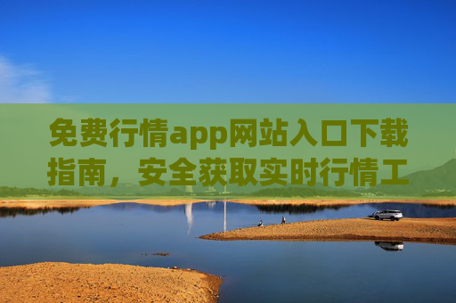 免费行情app网站入口下载指南，安全获取实时行情工具，免费行情app下载指南，安全获取实时行情工具入口
