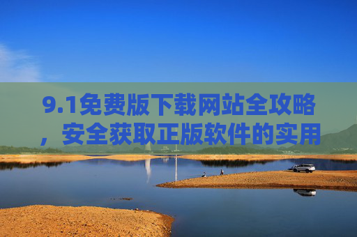 9.1免费版下载网站全攻略，安全获取正版软件的实用指南，1免费版下载网站全攻略，安全获取正版软件实用指南
