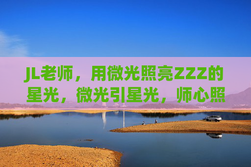 JL老师，用微光照亮ZZZ的星光，微光引星光，师心照ZZZ