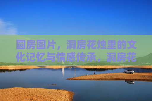 圆房图片，洞房花烛里的文化记忆与情感传承，洞房花烛里的圆房影像，文化记忆与情感传承