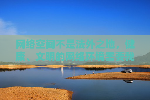 网络空间不是法外之地，健康、文明的网络环境需要我们共同维护。我们应自觉树立正确的价值观，远离不良信息，积极参与积极向上、富有正能量的网络活动，如学习知识、文化传承、科技创新等，共同营造清朗的网络空间，共护网络清朗，共建文明空间
