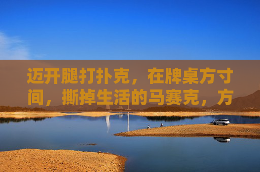 迈开腿打扑克，在牌桌方寸间，撕掉生活的马赛克，方寸牌桌，撕掉生活马赛克