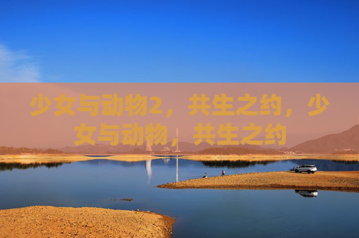 少女与动物2，共生之约，少女与动物，共生之约