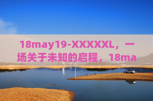 18may19-XXXXXL，一场关于未知的启程，18may19-XXXXXL，未知的启程