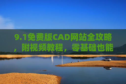 9.1免费版CAD网站全攻略，附视频教程，零基础也能快速上手，零基础免费CAD网站全攻略，附视频教程快速上手