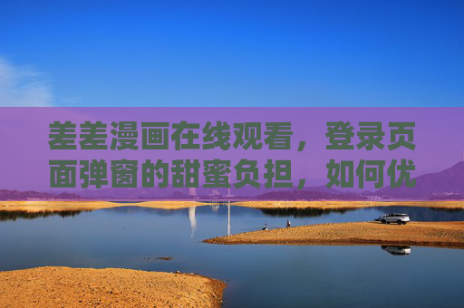 差差漫画在线观看，登录页面弹窗的甜蜜负担，如何优化用户体验？
