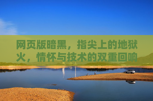 网页版暗黑，指尖上的地狱火，情怀与技术的双重回响，指尖地狱火，网页暗黑，情怀技术共鸣
