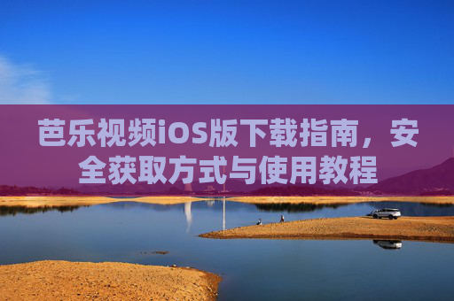 芭乐视频iOS版下载指南，安全获取方式与使用教程