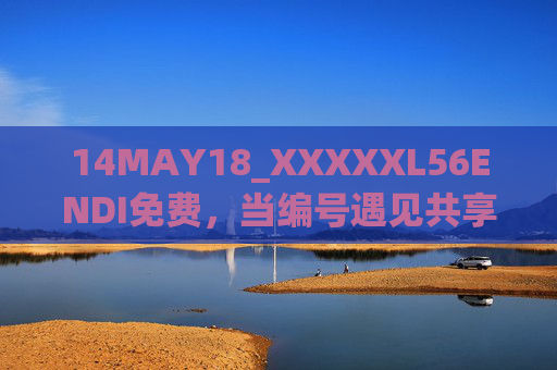 14MAY18_XXXXXL56ENDI免费，当编号遇见共享，一场关于无价的邀约，编号遇见共享，一场无价的免费邀约