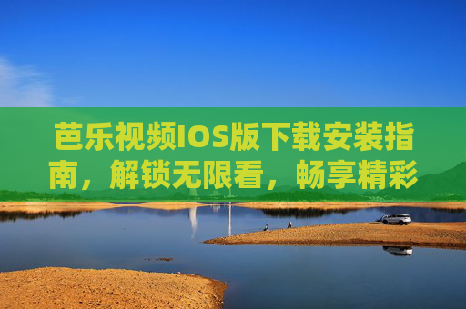 芭乐视频IOS版下载安装指南，解锁无限看，畅享精彩影视内容