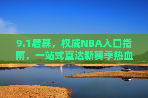 9.1启幕，权威NBA入口指南，一站式直达新赛季热血赛场，1启幕！权威NBA入口指南，一站式直达新赛季热血赛场