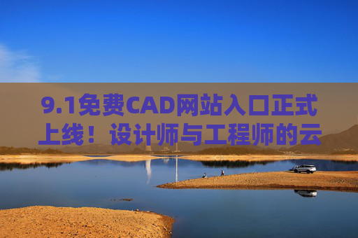 9.1免费CAD网站入口正式上线！设计师与工程师的云端绘图新选择，免费CAD网站入口上线，设计师与工程师的云端绘图新选择