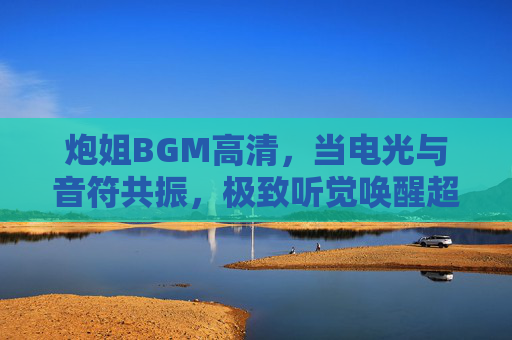 炮姐BGM高清，当电光与音符共振，极致听觉唤醒超电磁记忆，炮姐BGM，电光音符共振，极致听觉唤醒超电磁记忆