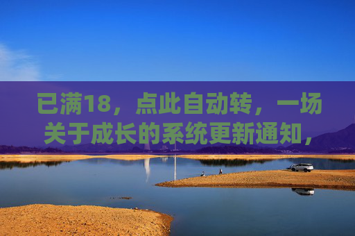 已满18，点此自动转，一场关于成长的系统更新通知，成长系统更新通知