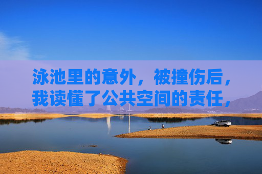 泳池里的意外，被撞伤后，我读懂了公共空间的责任，泳池意外撞伤后，我读懂公共空间的责任