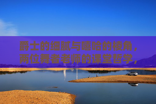 爵士的细腻与嘻哈的棱角，两位舞者老师的课堂哲学，细腻与棱角的共舞，两位舞者老师的课堂哲学