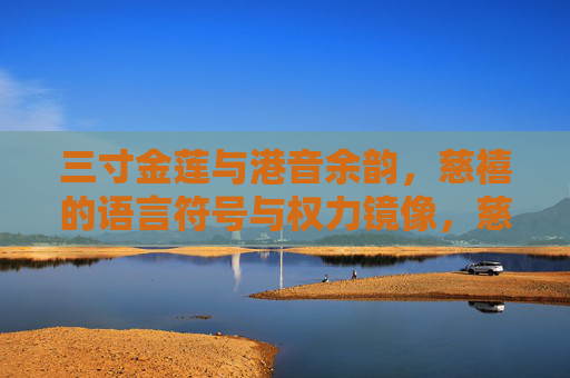三寸金莲与港音余韵，慈禧的语言符号与权力镜像，慈禧的语言符号，三寸金莲与港音余韵的权力镜像