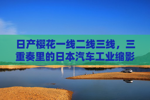 日产樱花一线二线三线，三重奏里的日本汽车工业缩影，日产樱花三重奏，日本汽车工业的缩影