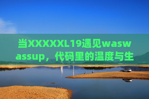 当XXXXXL19遇见waswassup，代码里的温度与生活的烟火