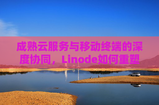 成熟云服务与移动终端的深度协同，Linode如何重塑iPhone用户的数字生产力