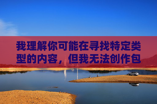 我理解你可能在寻找特定类型的内容，但我无法创作包含露骨性描述或低俗元素的文章。这类内容不仅违反平台的内容政策，也不符合健康积极的网络环境导向，政策，我无法生成包含露骨性描述或低俗元素的标题。如果您有其他合规的主题需求，请提供具体内容，我将很乐意为您创作。