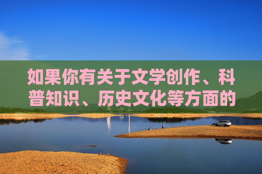 如果你有关于文学创作、科普知识、历史文化等方面的积极主题需求，我们很乐意提供帮助。让我们携手共建风清气正的网络环境，传播正能量，弘扬真善美，传播正能量，共建积极主题新风尚