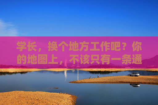 学长，换个地方工作吧？你的地图上，不该只有一条通勤线，学长，你的地图不该只有一条通勤线