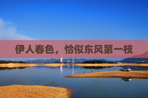伊人春色，恰似东风第一枝