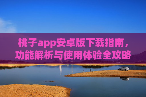 桃子app安卓版下载指南，功能解析与使用体验全攻略